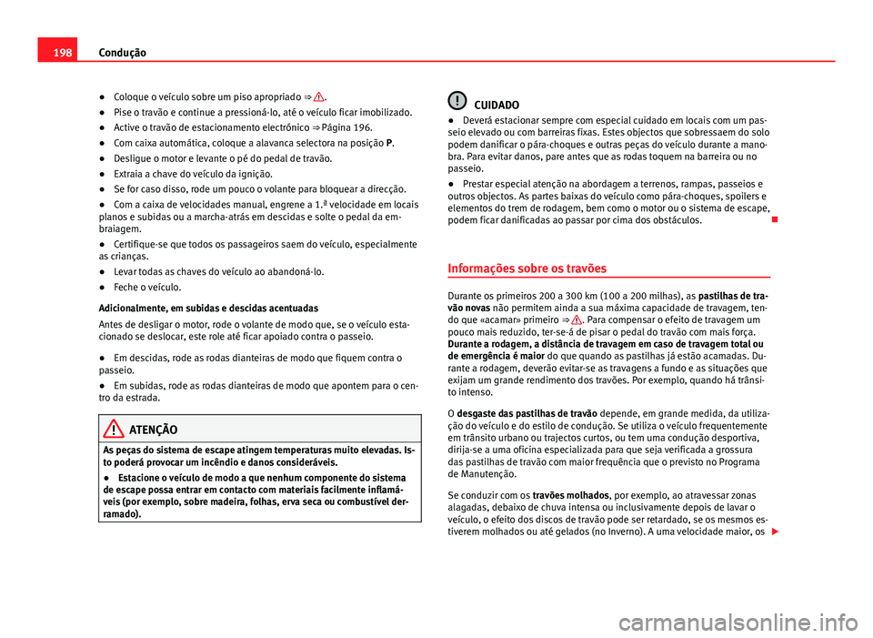 Seat Alhambra 2014 Manual do proprietário (in Portuguese) 198Condução
● Coloque o veículo sobre um piso apropriado ⇒
.
● Pise o travão e continue a pressioná-lo, até o veículo ficar imobilizado.
● Active o travão de estacionamento electr Seat Alhambra 2014 Manual do proprietário (in Portuguese) 198Condução
● Coloque o veículo sobre um piso apropriado ⇒
.
● Pise o travão e continue a pressioná-lo, até o veículo ficar imobilizado.
● Active o travão de estacionamento electr