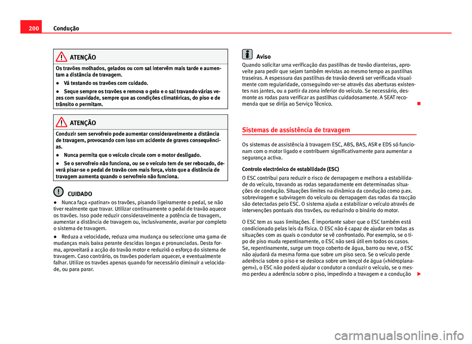 Seat Alhambra 2014 Manual do proprietário (in Portuguese) 200Condução
ATENÇÃO
Os travões molhados, gelados ou com sal intervêm mais tarde e aumen-
tam a distância de travagem.
● Vá testando os travões com cuidado.
● Seque sempre os travões e re Seat Alhambra 2014 Manual do proprietário (in Portuguese) 200Condução
ATENÇÃO
Os travões molhados, gelados ou com sal intervêm mais tarde e aumen-
tam a distância de travagem.
● Vá testando os travões com cuidado.
● Seque sempre os travões e re