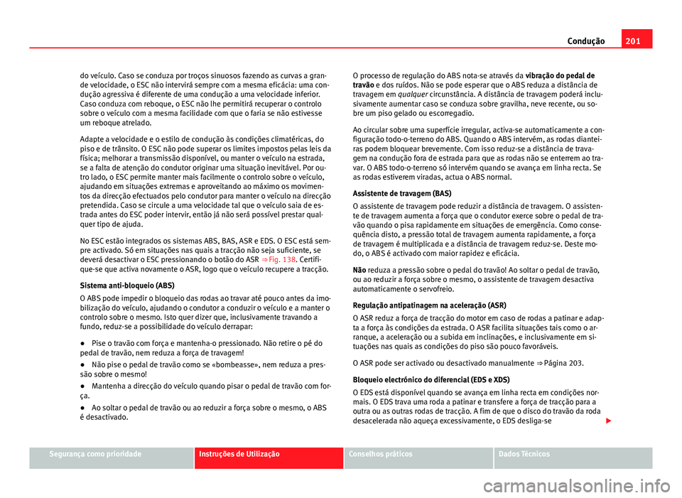 Seat Alhambra 2014 Manual do proprietário (in Portuguese) 201
Condução
do veículo. Caso se conduza por troços sinuosos fazendo as curvas a gran-
de velocidade, o ESC não intervirá sempre com a mesma eficácia: uma con-
dução agressiva é diferente de Seat Alhambra 2014 Manual do proprietário (in Portuguese) 201
Condução
do veículo. Caso se conduza por troços sinuosos fazendo as curvas a gran-
de velocidade, o ESC não intervirá sempre com a mesma eficácia: uma con-
dução agressiva é diferente de
