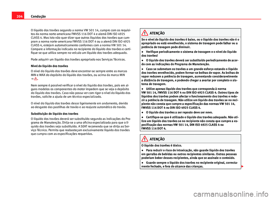 Seat Alhambra 2014 Manual do proprietário (in Portuguese) 204Condução
O líquido dos travões segundo a norma VW 501 14, cumpre com os requisi-
tos da norma norte-americana FMVSS 116 DOT 4 e alemã DIN ISO 4925
CLASS 4. Mas isto não quer dizer que outros Seat Alhambra 2014 Manual do proprietário (in Portuguese) 204Condução
O líquido dos travões segundo a norma VW 501 14, cumpre com os requisi-
tos da norma norte-americana FMVSS 116 DOT 4 e alemã DIN ISO 4925
CLASS 4. Mas isto não quer dizer que outros