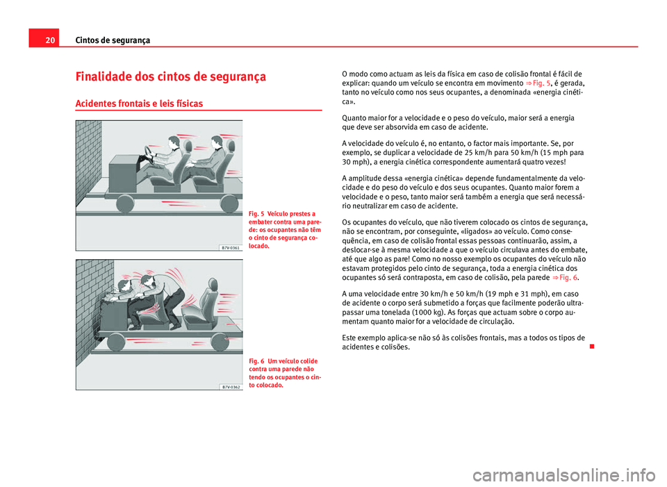 Seat Alhambra 2014 Manual do proprietário (in Portuguese) 20Cintos de segurança
Finalidade dos cintos de segurança
Acidentes frontais e leis físicas
Fig. 5 Veículo prestes a
embater contra uma pare-
de: os ocupantes não têm
o cinto de segurança co-
lo Seat Alhambra 2014 Manual do proprietário (in Portuguese) 20Cintos de segurança
Finalidade dos cintos de segurança
Acidentes frontais e leis físicas
Fig. 5 Veículo prestes a
embater contra uma pare-
de: os ocupantes não têm
o cinto de segurança co-
lo