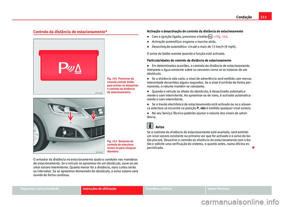 Seat Alhambra 2014 Manual do proprietário (in Portuguese) 211
Condução
Controlo da distância de estacionamento*
Fig. 142 Pormenor da
consola central: botão
para activar ou desactivar
o controlo da distância
de estacionamento.
Fig. 143 Sensores do
contro Seat Alhambra 2014 Manual do proprietário (in Portuguese) 211
Condução
Controlo da distância de estacionamento*
Fig. 142 Pormenor da
consola central: botão
para activar ou desactivar
o controlo da distância
de estacionamento.
Fig. 143 Sensores do
contro