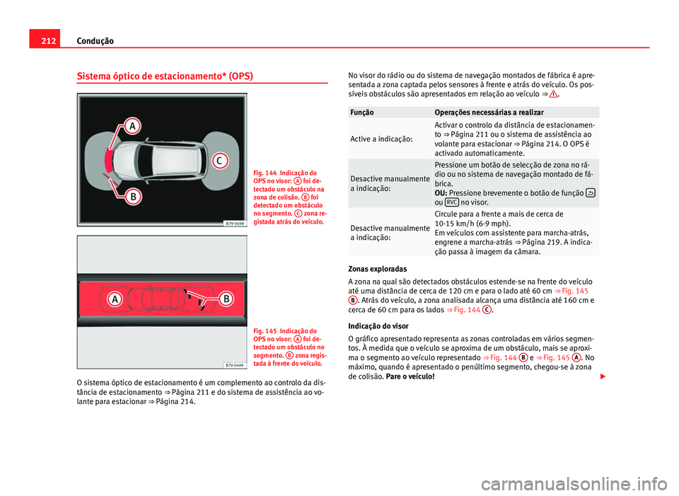 Seat Alhambra 2014 Manual do proprietário (in Portuguese) 212Condução
Sistema óptico de estacionamento* (OPS)
Fig. 144 Indicação do
OPS no visor: A foi de-
tectado um obstáculo na
zona de colisão. B
foi
detectado um obstáculo
no segmento. C
zona Seat Alhambra 2014 Manual do proprietário (in Portuguese) 212Condução
Sistema óptico de estacionamento* (OPS)
Fig. 144 Indicação do
OPS no visor: A foi de-
tectado um obstáculo na
zona de colisão. B
foi
detectado um obstáculo
no segmento. C
zona
