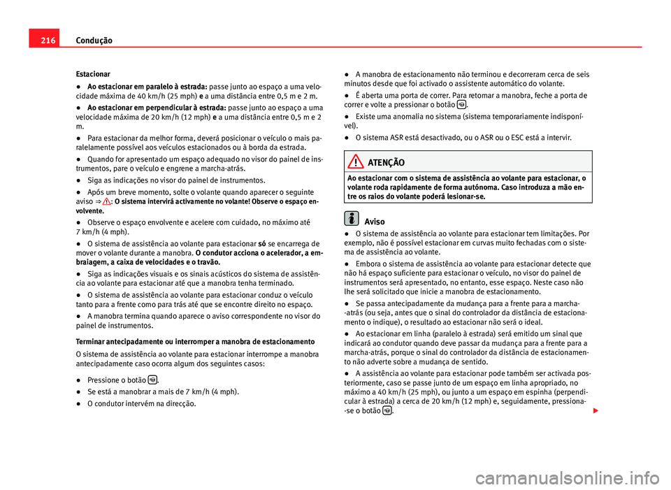 Seat Alhambra 2014 Manual do proprietário (in Portuguese) 216Condução
Estacionar
● Ao estacionar em paralelo à estrada: passe junto ao espaço a uma velo-
cidade máxima de 40 km/h (25 mph) e a uma distância entre 0,5 m e 2 m.
● Ao estacionar em perp Seat Alhambra 2014 Manual do proprietário (in Portuguese) 216Condução
Estacionar
● Ao estacionar em paralelo à estrada: passe junto ao espaço a uma velo-
cidade máxima de 40 km/h (25 mph) e a uma distância entre 0,5 m e 2 m.
● Ao estacionar em perp