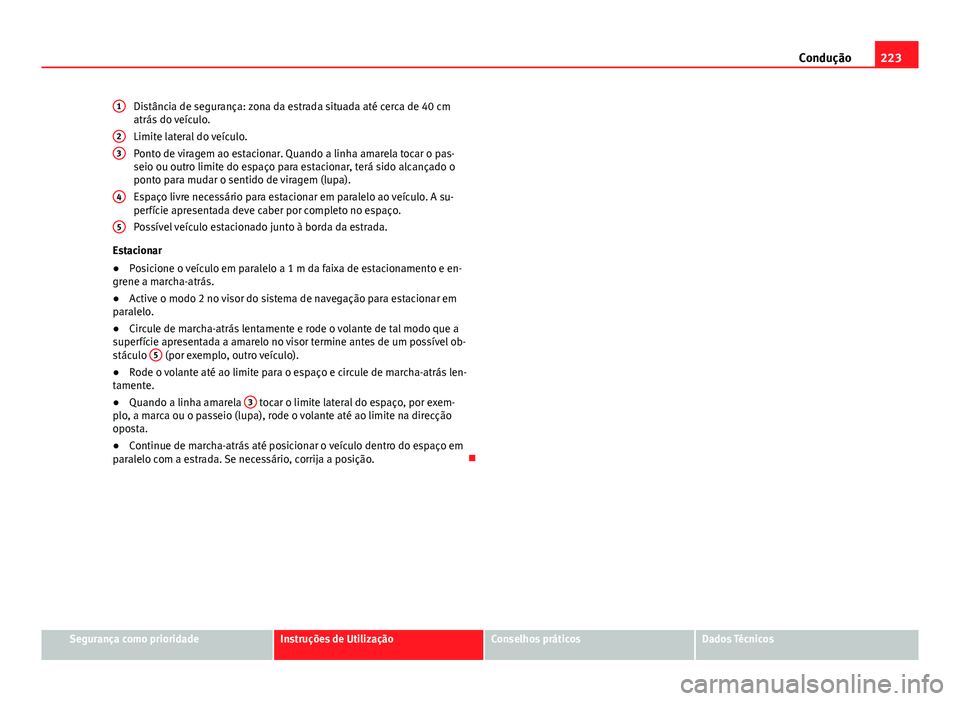 Seat Alhambra 2014 Manual do proprietário (in Portuguese) 223
Condução
Distância de segurança: zona da estrada situada até cerca de 40 cm
atrás do veículo.
Limite lateral do veículo.
Ponto de viragem ao estacionar. Quando a linha amarela tocar o pas- Seat Alhambra 2014 Manual do proprietário (in Portuguese) 223
Condução
Distância de segurança: zona da estrada situada até cerca de 40 cm
atrás do veículo.
Limite lateral do veículo.
Ponto de viragem ao estacionar. Quando a linha amarela tocar o pas-