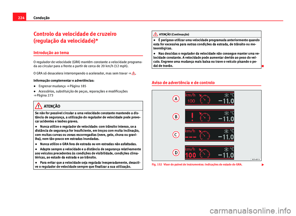 Seat Alhambra 2014 Manual do proprietário (in Portuguese) 224Condução
Controlo da velocidade de cruzeiro
(regulação da velocidade)*
Introdução ao tema
O regulador de velocidade (GRA) mantém constante a velocidade programa-
da ao circular para a frente Seat Alhambra 2014 Manual do proprietário (in Portuguese) 224Condução
Controlo da velocidade de cruzeiro
(regulação da velocidade)*
Introdução ao tema
O regulador de velocidade (GRA) mantém constante a velocidade programa-
da ao circular para a frente