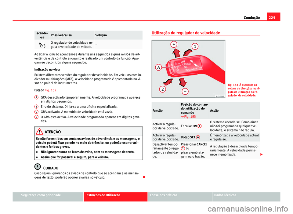 Seat Alhambra 2014 Manual do proprietário (in Portuguese) 225
Condução
acende-
-sePossível causaSolução
O regulador de velocidade re-
gula a velocidade do veículo.–
Ao ligar a ignição acendem-se durante uns segundos alguns avisos de ad-
vertênc Seat Alhambra 2014 Manual do proprietário (in Portuguese) 225
Condução
acende-
-sePossível causaSolução
O regulador de velocidade re-
gula a velocidade do veículo.–
Ao ligar a ignição acendem-se durante uns segundos alguns avisos de ad-
vertênc