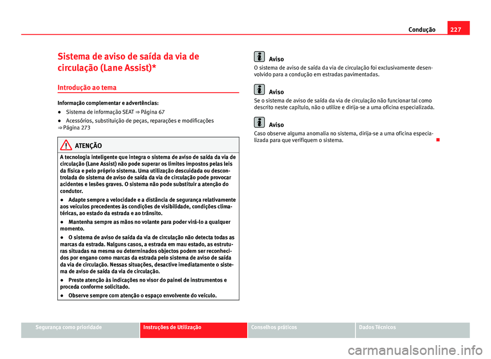 Seat Alhambra 2014 Manual do proprietário (in Portuguese) 227
Condução
Sistema de aviso de saída da via de
circulação (Lane Assist)* Introdução ao tema
Informação complementar e advertências:
● Sistema de informação SEAT ⇒ Página 67
● A Seat Alhambra 2014 Manual do proprietário (in Portuguese) 227
Condução
Sistema de aviso de saída da via de
circulação (Lane Assist)* Introdução ao tema
Informação complementar e advertências:
● Sistema de informação SEAT ⇒ Página 67
● A
