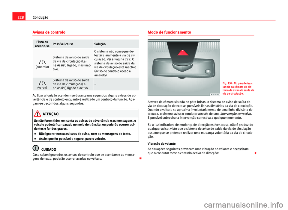 Seat Alhambra 2014 Manual do proprietário (in Portuguese) 228Condução
Avisos de controlo
Pisca ou
acende-sePossível causaSolução
(amarelo)
Sistema de aviso de saída
da via de circulação (La-
ne Assist) ligado, mas inac-
tivo.
O sistema não conse Seat Alhambra 2014 Manual do proprietário (in Portuguese) 228Condução
Avisos de controlo
Pisca ou
acende-sePossível causaSolução
(amarelo)
Sistema de aviso de saída
da via de circulação (La-
ne Assist) ligado, mas inac-
tivo.
O sistema não conse