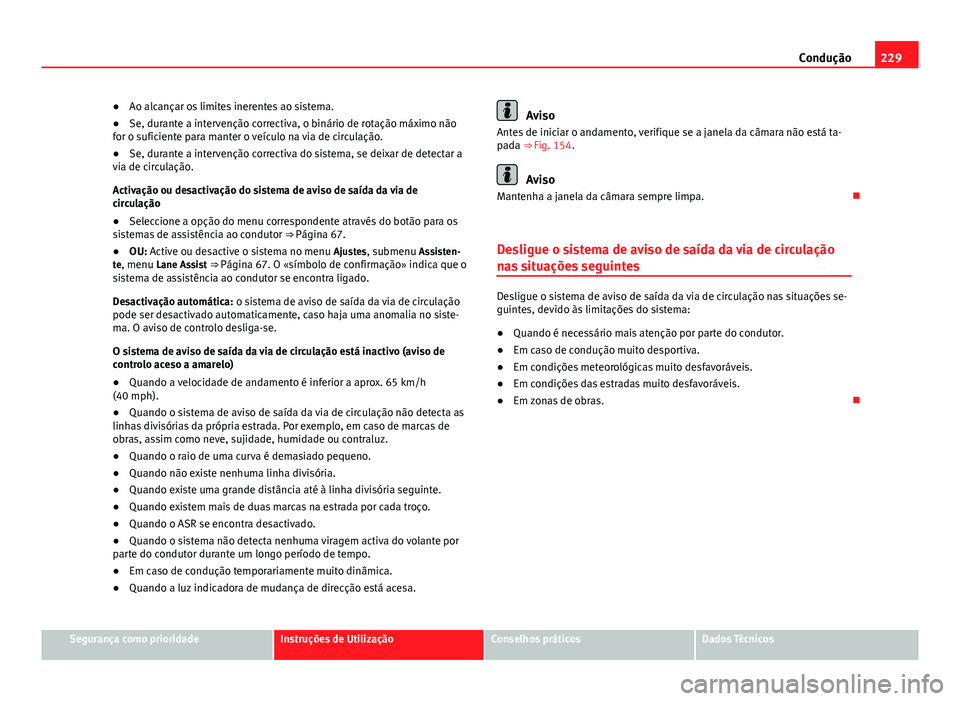 Seat Alhambra 2014 Manual do proprietário (in Portuguese) 229
Condução
● Ao alcançar os limites inerentes ao sistema.
● Se, durante a intervenção correctiva, o binário de rotação máximo não
for o suficiente para manter o veículo na via de circ Seat Alhambra 2014 Manual do proprietário (in Portuguese) 229
Condução
● Ao alcançar os limites inerentes ao sistema.
● Se, durante a intervenção correctiva, o binário de rotação máximo não
for o suficiente para manter o veículo na via de circ