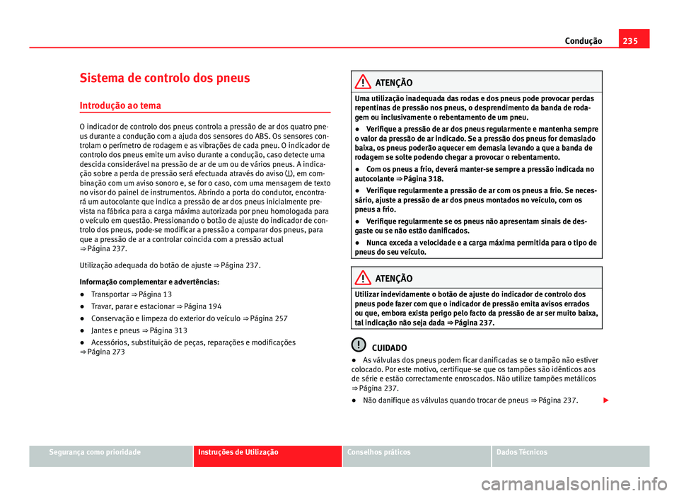 Seat Alhambra 2014 Manual do proprietário (in Portuguese) 235
Condução
Sistema de controlo dos pneus
Introdução ao tema
O indicador de controlo dos pneus controla a pressão de ar dos quatro pne-
us durante a condução com a ajuda dos sensores do ABS. O Seat Alhambra 2014 Manual do proprietário (in Portuguese) 235
Condução
Sistema de controlo dos pneus
Introdução ao tema
O indicador de controlo dos pneus controla a pressão de ar dos quatro pne-
us durante a condução com a ajuda dos sensores do ABS. O