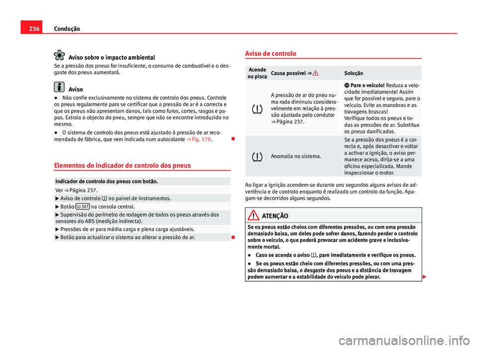 Seat Alhambra 2014 Manual do proprietário (in Portuguese) 236Condução
Aviso sobre o impacto ambiental
Se a pressão dos pneus for insuficiente, o consumo de combustível e o des-
gaste dos pneus aumentará.
Aviso
● Não confie exclusivamente no sistema d Seat Alhambra 2014 Manual do proprietário (in Portuguese) 236Condução
Aviso sobre o impacto ambiental
Se a pressão dos pneus for insuficiente, o consumo de combustível e o des-
gaste dos pneus aumentará.
Aviso
● Não confie exclusivamente no sistema d