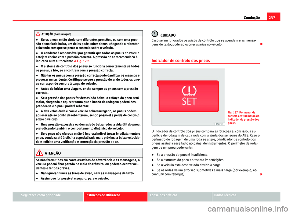 Seat Alhambra 2014 Manual do proprietário (in Portuguese) 237
Condução
ATENÇÃO (Continuação)
● Se os pneus estão cheio com diferentes pressões, ou com uma pres-
são demasiado baixa, um deles pode sofrer danos, chegando a rebentar
e fazendo com que Seat Alhambra 2014 Manual do proprietário (in Portuguese) 237
Condução
ATENÇÃO (Continuação)
● Se os pneus estão cheio com diferentes pressões, ou com uma pres-
são demasiado baixa, um deles pode sofrer danos, chegando a rebentar
e fazendo com que