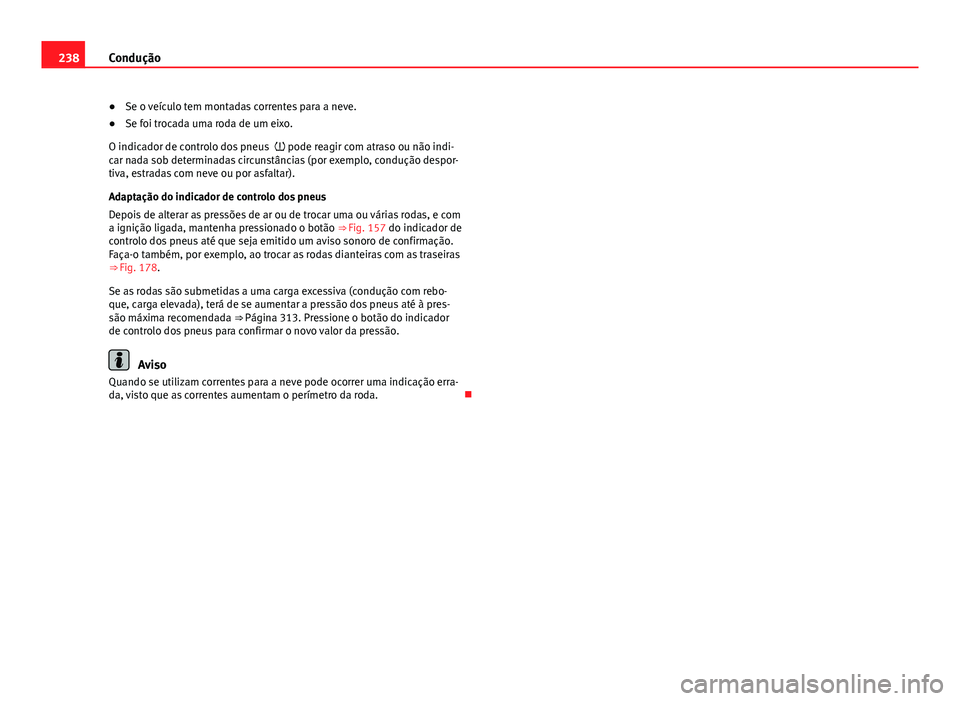 Seat Alhambra 2014 Manual do proprietário (in Portuguese) 238Condução
● Se o veículo tem montadas correntes para a neve.
● Se foi trocada uma roda de um eixo.
O indicador de controlo dos pneus pode reagir com atraso ou não indi-
car nada sob det Seat Alhambra 2014 Manual do proprietário (in Portuguese) 238Condução
● Se o veículo tem montadas correntes para a neve.
● Se foi trocada uma roda de um eixo.
O indicador de controlo dos pneus pode reagir com atraso ou não indi-
car nada sob det