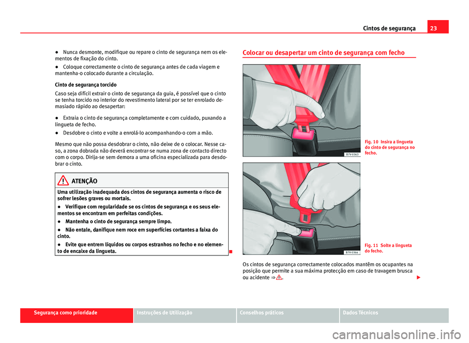 Seat Alhambra 2014 Manual do proprietário (in Portuguese) 23
Cintos de segurança
● Nunca desmonte, modifique ou repare o cinto de segurança nem os ele-
mentos de fixação do cinto.
● Coloque correctamente o cinto de segurança antes de cada viagem e
m Seat Alhambra 2014 Manual do proprietário (in Portuguese) 23
Cintos de segurança
● Nunca desmonte, modifique ou repare o cinto de segurança nem os ele-
mentos de fixação do cinto.
● Coloque correctamente o cinto de segurança antes de cada viagem e
m