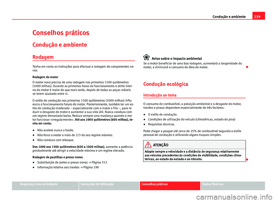 Seat Alhambra 2014 Manual do proprietário (in Portuguese) 239
Condução e ambiente
Conselhos práticos
Condução e ambiente
Rodagem
Tenha em conta as instruções para efectuar a rodagem de componentes no-
vos.
Rodagem do motor
O motor novo precisa de uma Seat Alhambra 2014 Manual do proprietário (in Portuguese) 239
Condução e ambiente
Conselhos práticos
Condução e ambiente
Rodagem
Tenha em conta as instruções para efectuar a rodagem de componentes no-
vos.
Rodagem do motor
O motor novo precisa de uma