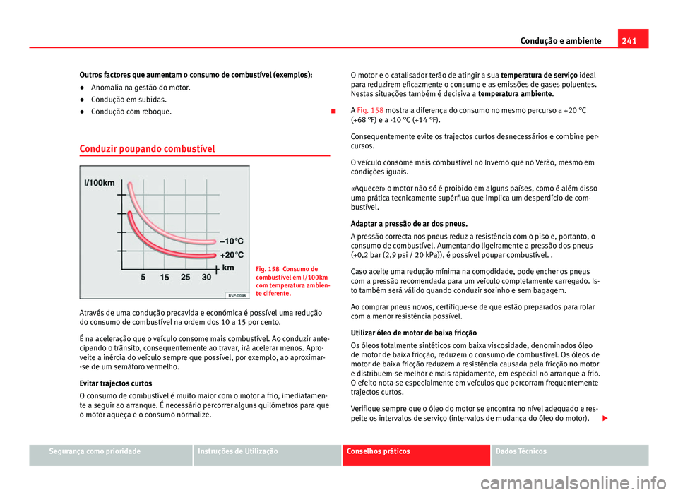 Seat Alhambra 2014 Manual do proprietário (in Portuguese) 241
Condução e ambiente
Outros factores que aumentam o consumo de combustível (exemplos):
● Anomalia na gestão do motor.
● Condução em subidas.
● Condução com reboque.
Conduzir poupa Seat Alhambra 2014 Manual do proprietário (in Portuguese) 241
Condução e ambiente
Outros factores que aumentam o consumo de combustível (exemplos):
● Anomalia na gestão do motor.
● Condução em subidas.
● Condução com reboque.
Conduzir poupa