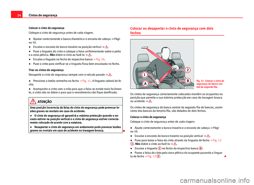 Seat Alhambra 2014 Manual do proprietário (in Portuguese) 24Cintos de segurança
Colocar o cinto de segurança
Coloque o cinto de segurança antes de cada viagem.
● Ajustar correctamente o banco dianteiro e o encosto de cabeça ⇒ Pági-
na 10.
● Enca Seat Alhambra 2014 Manual do proprietário (in Portuguese) 24Cintos de segurança
Colocar o cinto de segurança
Coloque o cinto de segurança antes de cada viagem.
● Ajustar correctamente o banco dianteiro e o encosto de cabeça ⇒ Pági-
na 10.
● Enca