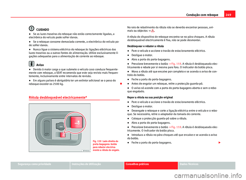 Seat Alhambra 2014 Manual do proprietário (in Portuguese) 249
Condução com reboque
CUIDADO
● Se as luzes traseiras do reboque não estão correctamente ligadas, a
electrónica do veículo pode sofrer danos.
● Se o reboque consome demasiada corrente, a Seat Alhambra 2014 Manual do proprietário (in Portuguese) 249
Condução com reboque
CUIDADO
● Se as luzes traseiras do reboque não estão correctamente ligadas, a
electrónica do veículo pode sofrer danos.
● Se o reboque consome demasiada corrente, a