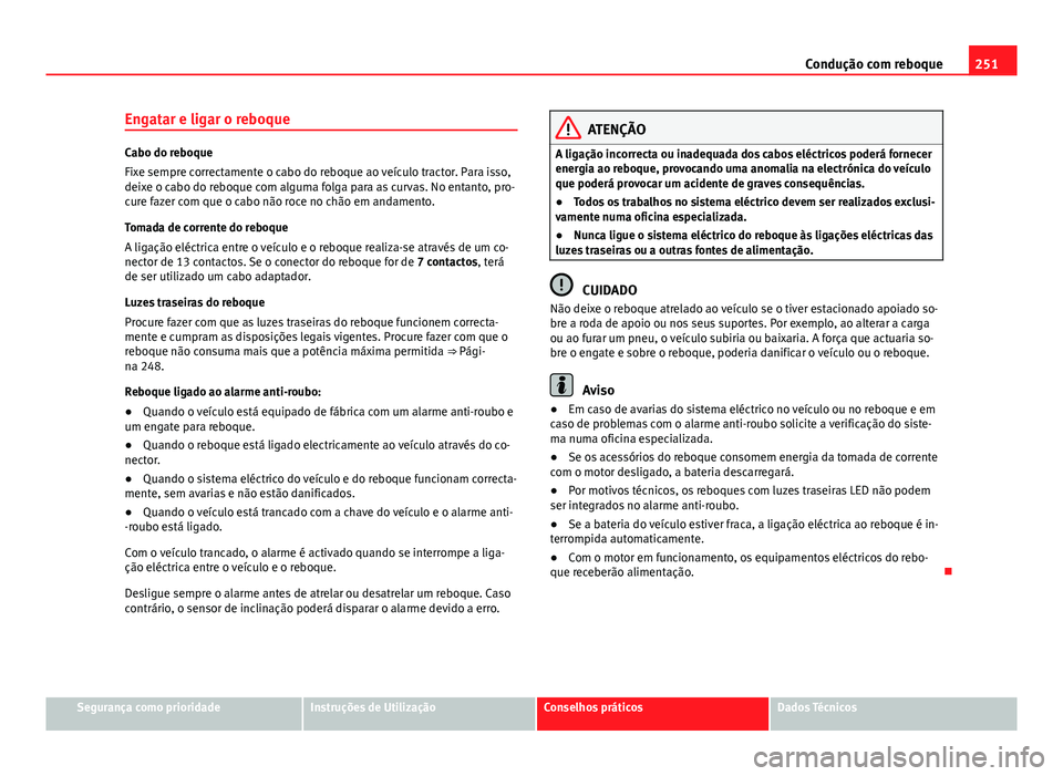 Seat Alhambra 2014 Manual do proprietário (in Portuguese) 251
Condução com reboque
Engatar e ligar o reboque
Cabo do reboque
Fixe sempre correctamente o cabo do reboque ao veículo tractor. Para isso,
deixe o cabo do reboque com alguma folga para as curvas Seat Alhambra 2014 Manual do proprietário (in Portuguese) 251
Condução com reboque
Engatar e ligar o reboque
Cabo do reboque
Fixe sempre correctamente o cabo do reboque ao veículo tractor. Para isso,
deixe o cabo do reboque com alguma folga para as curvas