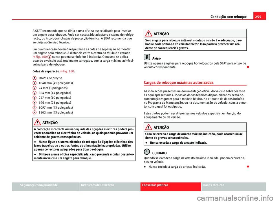 Seat Alhambra 2014 Manual do proprietário (in Portuguese) 255
Condução com reboque
A SEAT recomenda que se dirija a uma oficina especializada para instalar
um engate para reboque. Pode ser necessário adaptar o sistema de refrige-
ração, ou incorporar ch Seat Alhambra 2014 Manual do proprietário (in Portuguese) 255
Condução com reboque
A SEAT recomenda que se dirija a uma oficina especializada para instalar
um engate para reboque. Pode ser necessário adaptar o sistema de refrige-
ração, ou incorporar ch