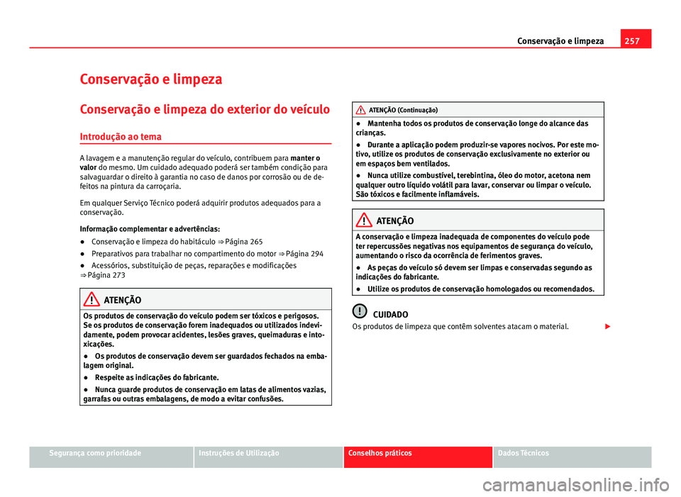 Seat Alhambra 2014 Manual do proprietário (in Portuguese) 257
Conservação e limpeza
Conservação e limpeza
Conservação e limpeza do exterior do veículo Introdução ao tema
A lavagem e a manutenção regular do veículo, contribuem para manter o
valor Seat Alhambra 2014 Manual do proprietário (in Portuguese) 257
Conservação e limpeza
Conservação e limpeza
Conservação e limpeza do exterior do veículo Introdução ao tema
A lavagem e a manutenção regular do veículo, contribuem para manter o
valor
