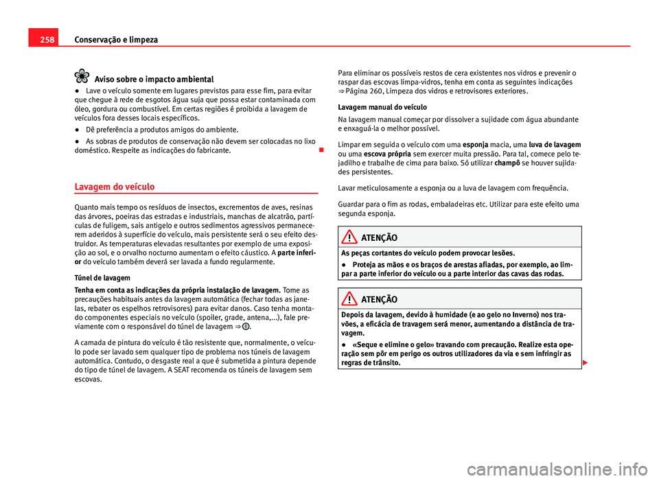 Seat Alhambra 2014 Manual do proprietário (in Portuguese) 258Conservação e limpeza
Aviso sobre o impacto ambiental
● Lave o veículo somente em lugares previstos para esse fim, para evitar
que chegue à rede de esgotos água suja que possa estar contamin Seat Alhambra 2014 Manual do proprietário (in Portuguese) 258Conservação e limpeza
Aviso sobre o impacto ambiental
● Lave o veículo somente em lugares previstos para esse fim, para evitar
que chegue à rede de esgotos água suja que possa estar contamin