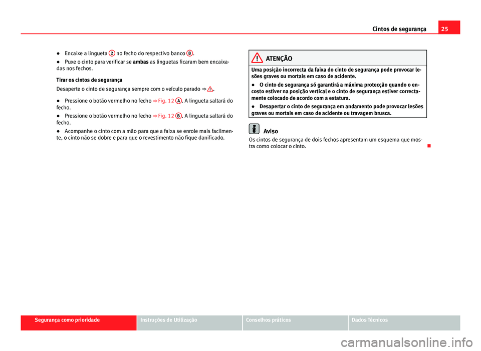 Seat Alhambra 2014 Manual do proprietário (in Portuguese) 25
Cintos de segurança
● Encaixe a lingueta 2
no fecho do respectivo banco B.
● Puxe o cinto para verificar se ambas as linguetas ficaram bem encaixa-
das nos fechos.
Tirar os cintos de segur Seat Alhambra 2014 Manual do proprietário (in Portuguese) 25
Cintos de segurança
● Encaixe a lingueta 2
no fecho do respectivo banco B.
● Puxe o cinto para verificar se ambas as linguetas ficaram bem encaixa-
das nos fechos.
Tirar os cintos de segur