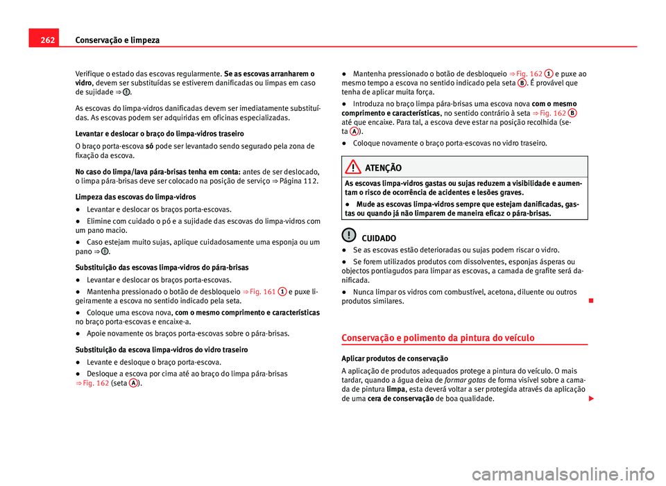 Seat Alhambra 2014 Manual do proprietário (in Portuguese) 262Conservação e limpeza
Verifique o estado das escovas regularmente. Se as escovas arranharem o
vidro, devem ser substituídas se estiverem danificadas ou limpas em caso
de sujidade ⇒
.
As es Seat Alhambra 2014 Manual do proprietário (in Portuguese) 262Conservação e limpeza
Verifique o estado das escovas regularmente. Se as escovas arranharem o
vidro, devem ser substituídas se estiverem danificadas ou limpas em caso
de sujidade ⇒
.
As es