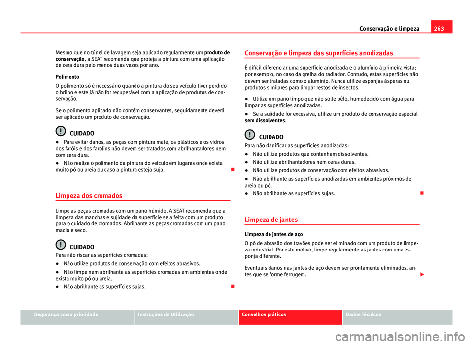 Seat Alhambra 2014 Manual do proprietário (in Portuguese) 263
Conservação e limpeza
Mesmo que no túnel de lavagem seja aplicado regularmente um produto de
conservação, a SEAT recomenda que proteja a pintura com uma aplicação
de cera dura pelo menos d Seat Alhambra 2014 Manual do proprietário (in Portuguese) 263
Conservação e limpeza
Mesmo que no túnel de lavagem seja aplicado regularmente um produto de
conservação, a SEAT recomenda que proteja a pintura com uma aplicação
de cera dura pelo menos d