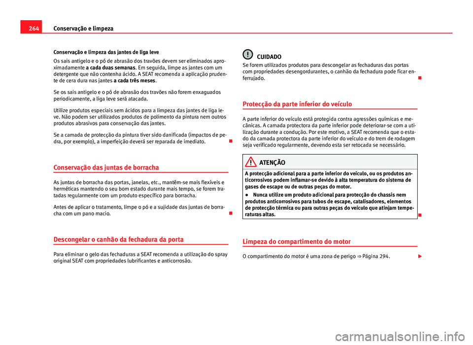 Seat Alhambra 2014 Manual do proprietário (in Portuguese) 264Conservação e limpeza
Conservação e limpeza das jantes de liga leve
Os sais antigelo e o pó de abrasão dos travões devem ser eliminados apro-
ximadamente a cada duas semanas . Em seguida, li Seat Alhambra 2014 Manual do proprietário (in Portuguese) 264Conservação e limpeza
Conservação e limpeza das jantes de liga leve
Os sais antigelo e o pó de abrasão dos travões devem ser eliminados apro-
ximadamente a cada duas semanas . Em seguida, li
