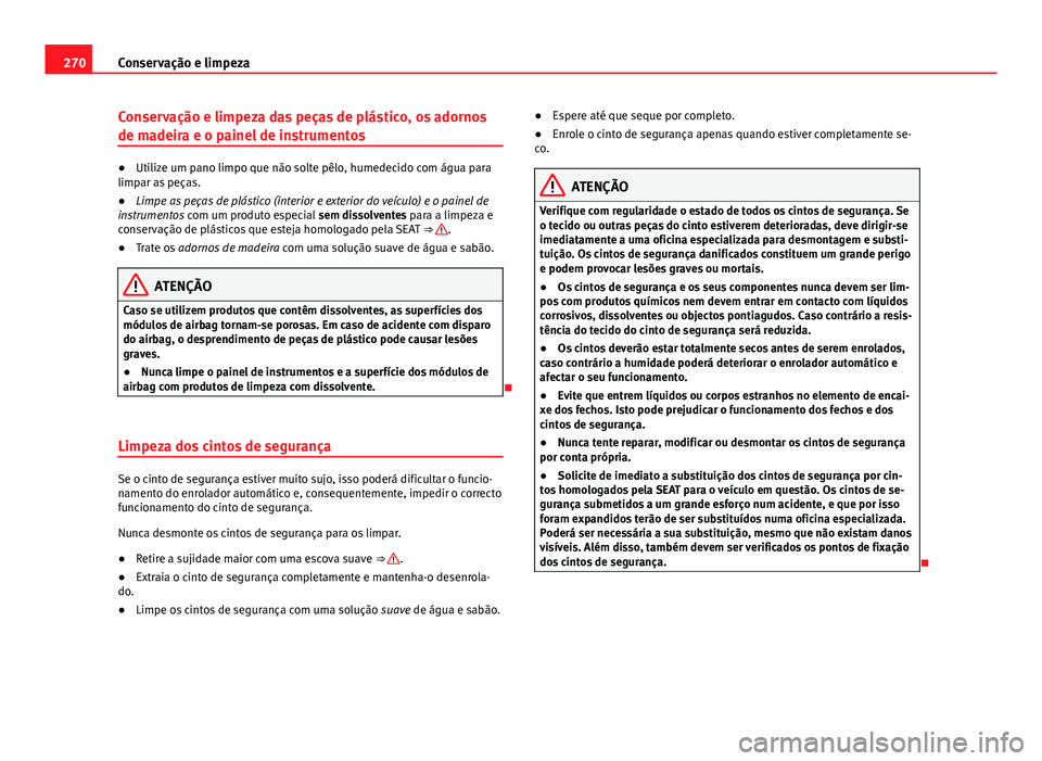 Seat Alhambra 2014 Manual do proprietário (in Portuguese) 270Conservação e limpeza
Conservação e limpeza das peças de plástico, os adornos
de madeira e o painel de instrumentos
●Utilize um pano limpo que não solte pêlo, humedecido com água para
li Seat Alhambra 2014 Manual do proprietário (in Portuguese) 270Conservação e limpeza
Conservação e limpeza das peças de plástico, os adornos
de madeira e o painel de instrumentos
●Utilize um pano limpo que não solte pêlo, humedecido com água para
li