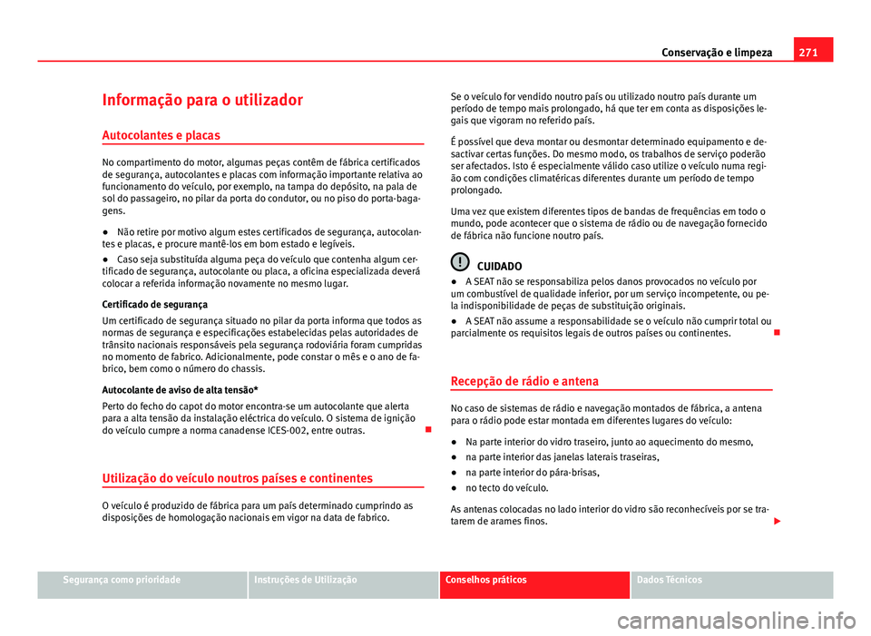 Seat Alhambra 2014 Manual do proprietário (in Portuguese) 271
Conservação e limpeza
Informação para o utilizador Autocolantes e placas
No compartimento do motor, algumas peças contêm de fábrica certificados
de segurança, autocolantes e placas com inf Seat Alhambra 2014 Manual do proprietário (in Portuguese) 271
Conservação e limpeza
Informação para o utilizador Autocolantes e placas
No compartimento do motor, algumas peças contêm de fábrica certificados
de segurança, autocolantes e placas com inf