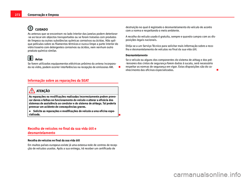 Seat Alhambra 2014 Manual do proprietário (in Portuguese) 272Conservação e limpeza
CUIDADO
As antenas que se encontram no lado interior das janelas podem deteriorar-
-se ao tocar em objectos transportados ou se foram tratadas com produtos
de limpeza ou out Seat Alhambra 2014 Manual do proprietário (in Portuguese) 272Conservação e limpeza
CUIDADO
As antenas que se encontram no lado interior das janelas podem deteriorar-
-se ao tocar em objectos transportados ou se foram tratadas com produtos
de limpeza ou out