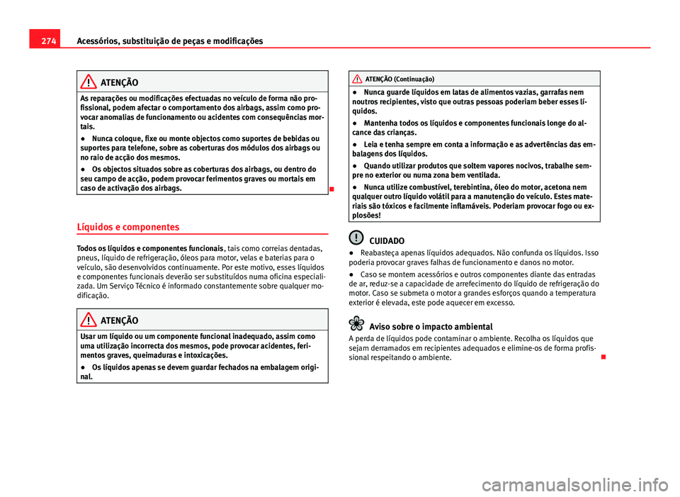 Seat Alhambra 2014 Manual do proprietário (in Portuguese) 274Acessórios, substituição de peças e modificações
ATENÇÃO
As reparações ou modificações efectuadas no veículo de forma não pro-
fissional, podem afectar o comportamento dos airbags, as Seat Alhambra 2014 Manual do proprietário (in Portuguese) 274Acessórios, substituição de peças e modificações
ATENÇÃO
As reparações ou modificações efectuadas no veículo de forma não pro-
fissional, podem afectar o comportamento dos airbags, as