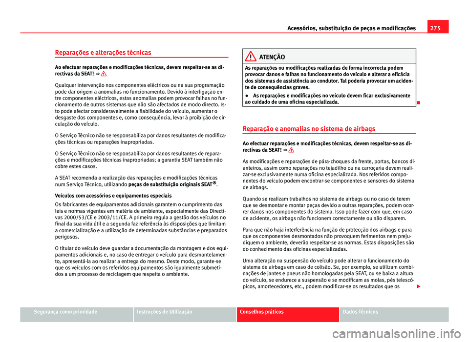 Seat Alhambra 2014 Manual do proprietário (in Portuguese) 275
Acessórios, substituição de peças e modificações
Reparações e alterações técnicas
Ao efectuar reparações e modificações técnicas, devem respeitar-se as di-
rectivas da SEAT! ⇒ Seat Alhambra 2014 Manual do proprietário (in Portuguese) 275
Acessórios, substituição de peças e modificações
Reparações e alterações técnicas
Ao efectuar reparações e modificações técnicas, devem respeitar-se as di-
rectivas da SEAT! ⇒