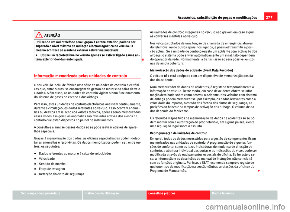 Seat Alhambra 2014 Manual do proprietário (in Portuguese) 277
Acessórios, substituição de peças e modificações
ATENÇÃO
Utilizando um radiotelefone sem ligação à antena exterior, poderia ser
superado o nível máximo de radiação electromagnética Seat Alhambra 2014 Manual do proprietário (in Portuguese) 277
Acessórios, substituição de peças e modificações
ATENÇÃO
Utilizando um radiotelefone sem ligação à antena exterior, poderia ser
superado o nível máximo de radiação electromagnética