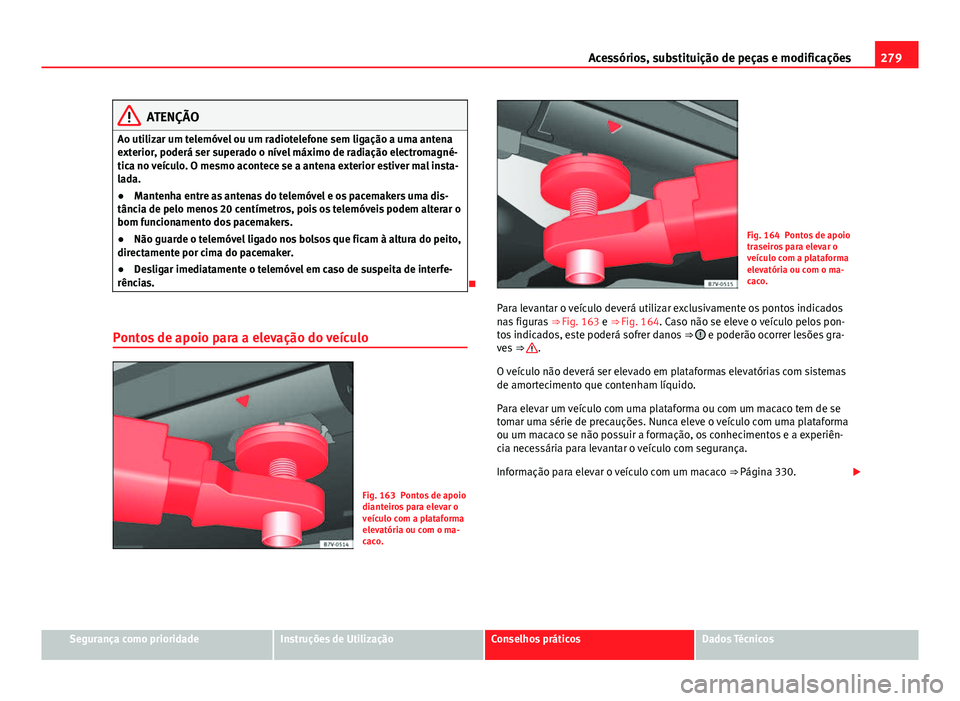 Seat Alhambra 2014 Manual do proprietário (in Portuguese) 279
Acessórios, substituição de peças e modificações
ATENÇÃO
Ao utilizar um telemóvel ou um radiotelefone sem ligação a uma antena
exterior, poderá ser superado o nível máximo de radiaç Seat Alhambra 2014 Manual do proprietário (in Portuguese) 279
Acessórios, substituição de peças e modificações
ATENÇÃO
Ao utilizar um telemóvel ou um radiotelefone sem ligação a uma antena
exterior, poderá ser superado o nível máximo de radiaç