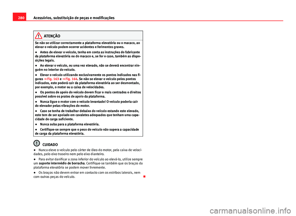 Seat Alhambra 2014 Manual do proprietário (in Portuguese) 280Acessórios, substituição de peças e modificações
ATENÇÃO
Se não se utilizar correctamente a plataforma elevatória ou o macaco, ao
elevar o veículo podem ocorrer acidentes e ferimentos gr Seat Alhambra 2014 Manual do proprietário (in Portuguese) 280Acessórios, substituição de peças e modificações
ATENÇÃO
Se não se utilizar correctamente a plataforma elevatória ou o macaco, ao
elevar o veículo podem ocorrer acidentes e ferimentos gr