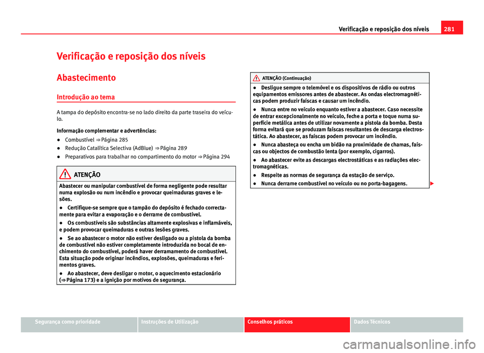 Seat Alhambra 2014 Manual do proprietário (in Portuguese) 281
Verificação e reposição dos níveis
Verificação e reposição dos níveis
Abastecimento
Introdução ao tema
A tampa do depósito encontra-se no lado direito da parte traseira do veícu-
lo. Seat Alhambra 2014 Manual do proprietário (in Portuguese) 281
Verificação e reposição dos níveis
Verificação e reposição dos níveis
Abastecimento
Introdução ao tema
A tampa do depósito encontra-se no lado direito da parte traseira do veícu-
lo.