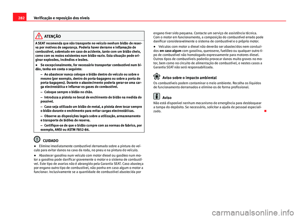 Seat Alhambra 2014 Manual do proprietário (in Portuguese) 282Verificação e reposição dos níveis
ATENÇÃO
A SEAT recomenda que não transporte no veículo nenhum bidão de reser-
va por motivos de segurança. Poderia haver derrame e inflamação de
comb Seat Alhambra 2014 Manual do proprietário (in Portuguese) 282Verificação e reposição dos níveis
ATENÇÃO
A SEAT recomenda que não transporte no veículo nenhum bidão de reser-
va por motivos de segurança. Poderia haver derrame e inflamação de
comb