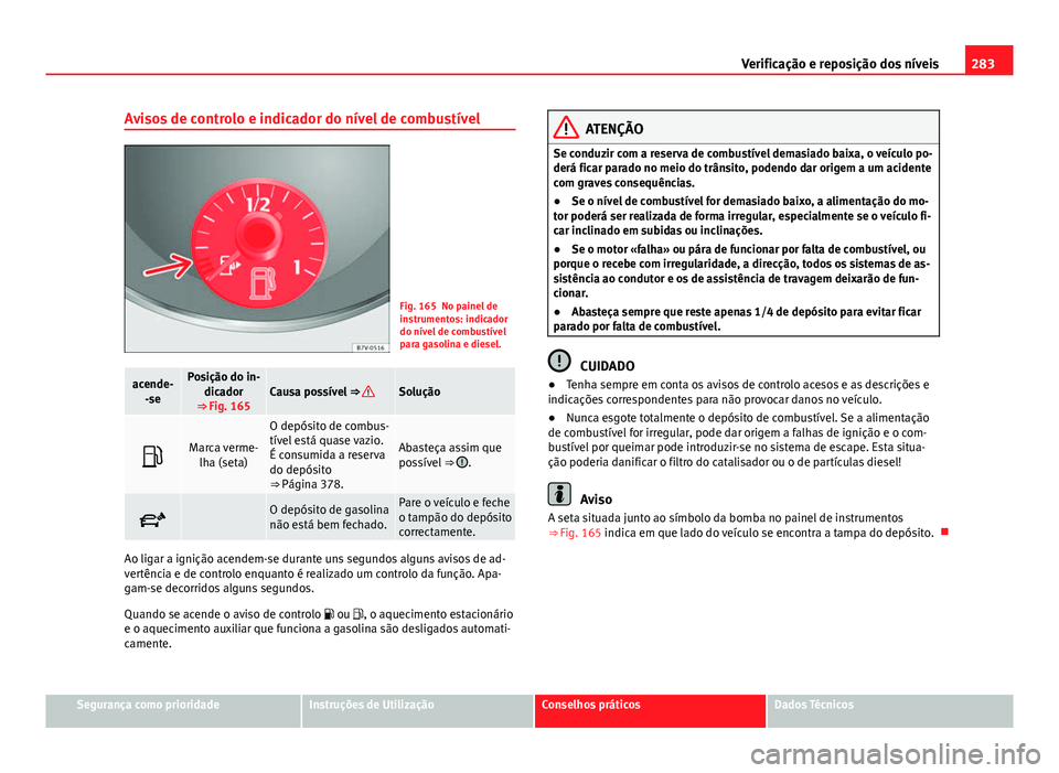 Seat Alhambra 2014 Manual do proprietário (in Portuguese) 283
Verificação e reposição dos níveis
Avisos de controlo e indicador do nível de combustível
Fig. 165 No painel de
instrumentos: indicador
do nível de combustível
para gasolina e diesel.
ace Seat Alhambra 2014 Manual do proprietário (in Portuguese) 283
Verificação e reposição dos níveis
Avisos de controlo e indicador do nível de combustível
Fig. 165 No painel de
instrumentos: indicador
do nível de combustível
para gasolina e diesel.
ace