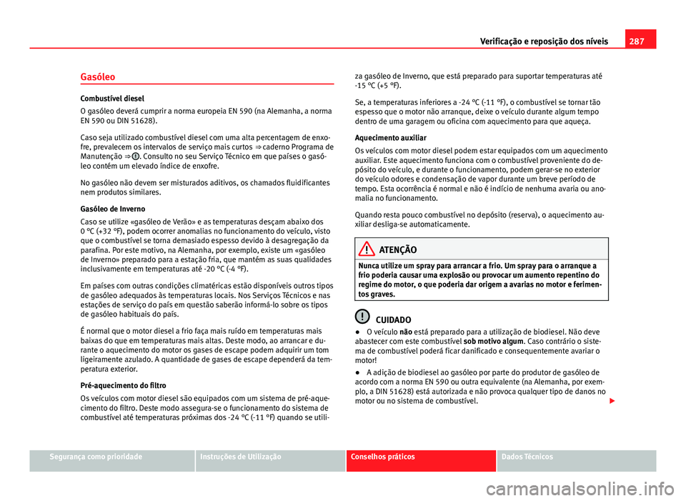 Seat Alhambra 2014 Manual do proprietário (in Portuguese) 287
Verificação e reposição dos níveis
Gasóleo
Combustível diesel
O gasóleo deverá cumprir a norma europeia EN 590 (na Alemanha, a norma
EN 590 ou DIN 51628).
Caso seja utilizado combustível Seat Alhambra 2014 Manual do proprietário (in Portuguese) 287
Verificação e reposição dos níveis
Gasóleo
Combustível diesel
O gasóleo deverá cumprir a norma europeia EN 590 (na Alemanha, a norma
EN 590 ou DIN 51628).
Caso seja utilizado combustível