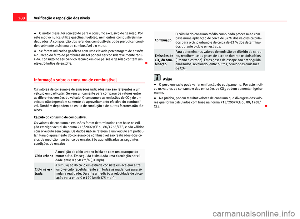 Seat Alhambra 2014 Manual do proprietário (in Portuguese) 288Verificação e reposição dos níveis
● O motor diesel foi concebido para o consumo exclusivo de gasóleo. Por
este motivo nunca utilize gasolina, fuelóleo, nem outros combustíveis ina-
dequa Seat Alhambra 2014 Manual do proprietário (in Portuguese) 288Verificação e reposição dos níveis
● O motor diesel foi concebido para o consumo exclusivo de gasóleo. Por
este motivo nunca utilize gasolina, fuelóleo, nem outros combustíveis ina-
dequa