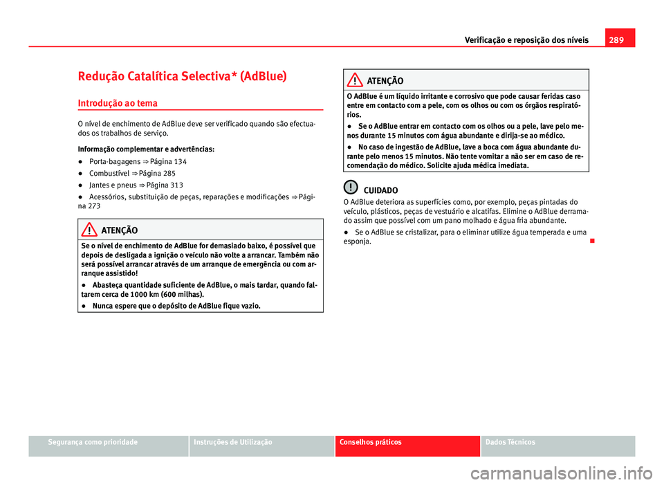 Seat Alhambra 2014 Manual do proprietário (in Portuguese) 289
Verificação e reposição dos níveis
Redução Catalítica Selectiva* (AdBlue) Introdução ao tema
O nível de enchimento de AdBlue deve ser verificado quando são efectua-
dos os trabalhos de Seat Alhambra 2014 Manual do proprietário (in Portuguese) 289
Verificação e reposição dos níveis
Redução Catalítica Selectiva* (AdBlue) Introdução ao tema
O nível de enchimento de AdBlue deve ser verificado quando são efectua-
dos os trabalhos de