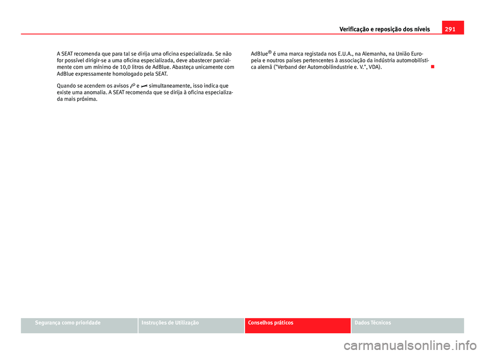 Seat Alhambra 2014 Manual do proprietário (in Portuguese) 291
Verificação e reposição dos níveis
A SEAT recomenda que para tal se dirija uma oficina especializada. Se não
for possível dirigir-se a uma oficina especializada, deve abastecer parcial-
men Seat Alhambra 2014 Manual do proprietário (in Portuguese) 291
Verificação e reposição dos níveis
A SEAT recomenda que para tal se dirija uma oficina especializada. Se não
for possível dirigir-se a uma oficina especializada, deve abastecer parcial-
men