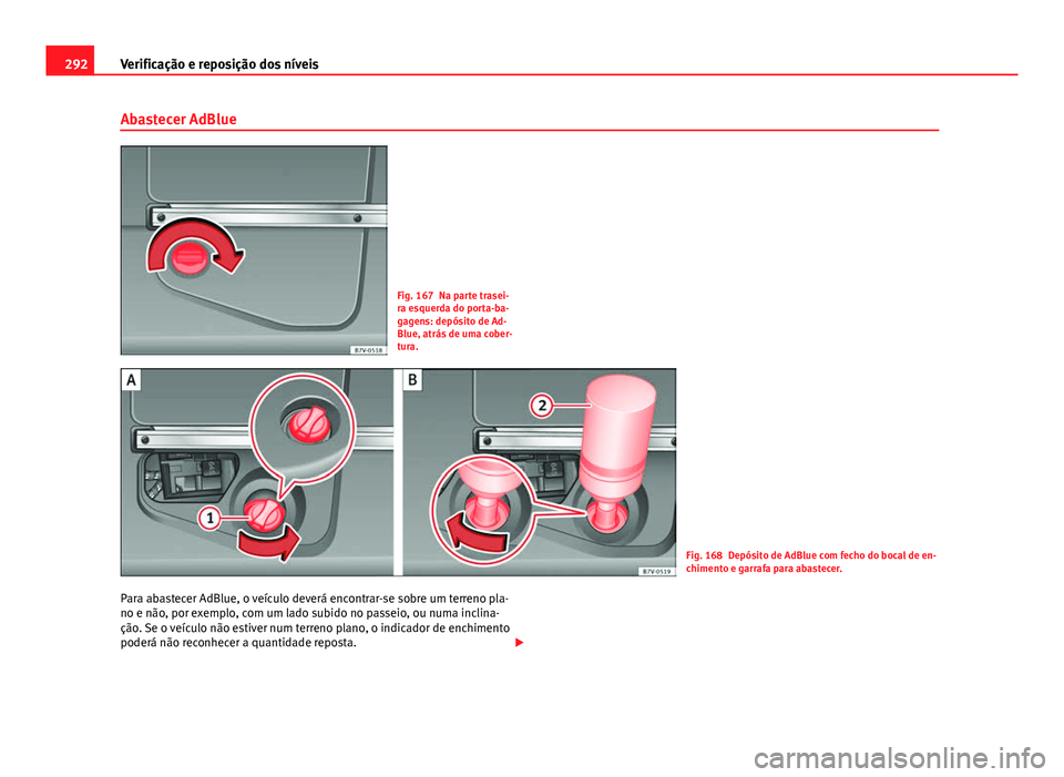 Seat Alhambra 2014 Manual do proprietário (in Portuguese) 292Verificação e reposição dos níveis
Abastecer AdBlue
Fig. 167 Na parte trasei-
ra esquerda do porta-ba-
gagens: depósito de Ad-
Blue, atrás de uma cober-
tura.
Fig. 168 Depósito de AdBlue co Seat Alhambra 2014 Manual do proprietário (in Portuguese) 292Verificação e reposição dos níveis
Abastecer AdBlue
Fig. 167 Na parte trasei-
ra esquerda do porta-ba-
gagens: depósito de Ad-
Blue, atrás de uma cober-
tura.
Fig. 168 Depósito de AdBlue co