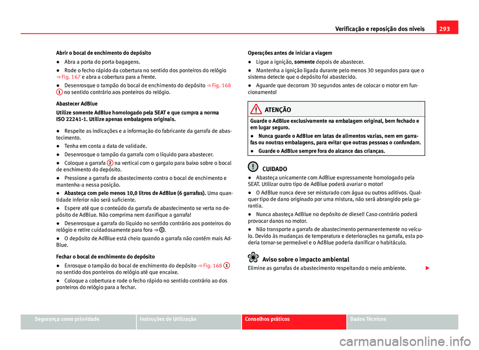 Seat Alhambra 2014 Manual do proprietário (in Portuguese) 293
Verificação e reposição dos níveis
Abrir o bocal de enchimento do depósito
● Abra a porta do porta-bagagens.
● Rode o fecho rápido da cobertura no sentido dos ponteiros do relógio
⇒ Seat Alhambra 2014 Manual do proprietário (in Portuguese) 293
Verificação e reposição dos níveis
Abrir o bocal de enchimento do depósito
● Abra a porta do porta-bagagens.
● Rode o fecho rápido da cobertura no sentido dos ponteiros do relógio
⇒