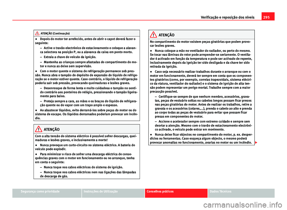 Seat Alhambra 2014 Manual do proprietário (in Portuguese) 295
Verificação e reposição dos níveis
ATENÇÃO (Continuação)
● Depois do motor ter arrefecido, antes de abrir o capot deverá fazer o
seguinte:
–Active o travão electrónico de estaciona Seat Alhambra 2014 Manual do proprietário (in Portuguese) 295
Verificação e reposição dos níveis
ATENÇÃO (Continuação)
● Depois do motor ter arrefecido, antes de abrir o capot deverá fazer o
seguinte:
–Active o travão electrónico de estaciona