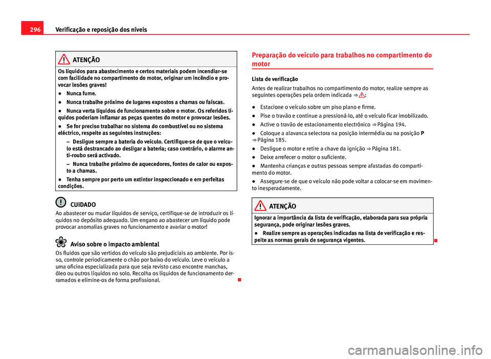 Seat Alhambra 2014 Manual do proprietário (in Portuguese) 296Verificação e reposição dos níveis
ATENÇÃO
Os líquidos para abastecimento e certos materiais podem incendiar-se
com facilidade no compartimento do motor, originar um incêndio e pro-
vocar Seat Alhambra 2014 Manual do proprietário (in Portuguese) 296Verificação e reposição dos níveis
ATENÇÃO
Os líquidos para abastecimento e certos materiais podem incendiar-se
com facilidade no compartimento do motor, originar um incêndio e pro-
vocar